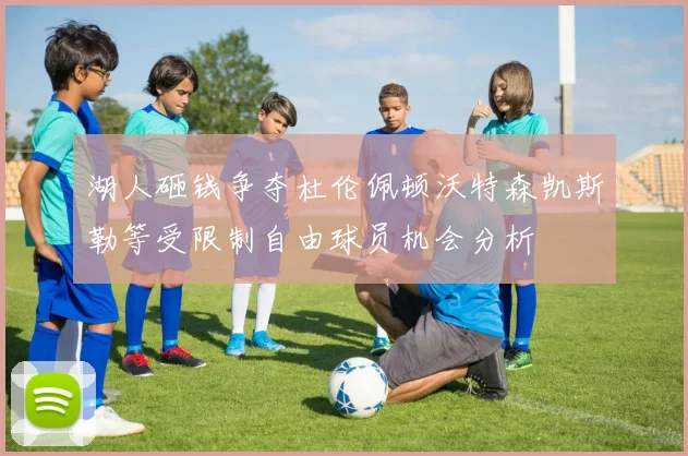 湖人砸钱争夺杜伦佩顿沃特森凯斯勒等受限制自由球员机会分析