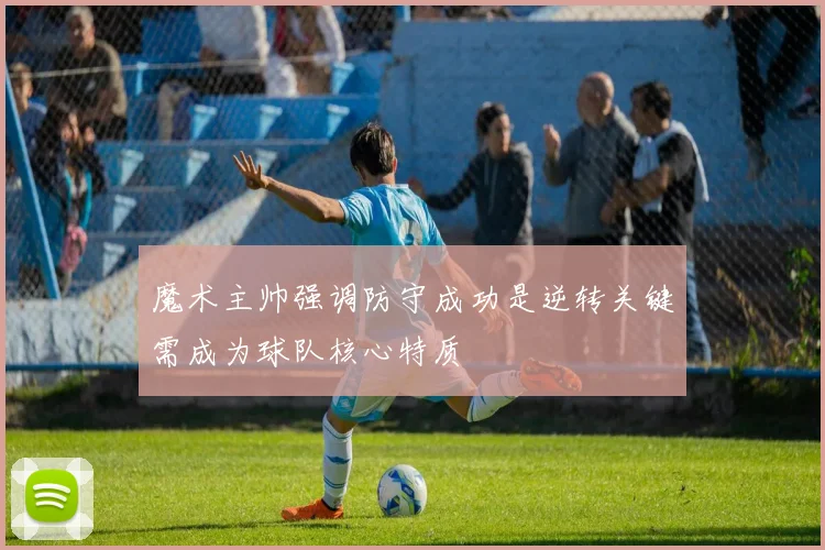 魔术主帅强调防守成功是逆转关键需成为球队核心特质