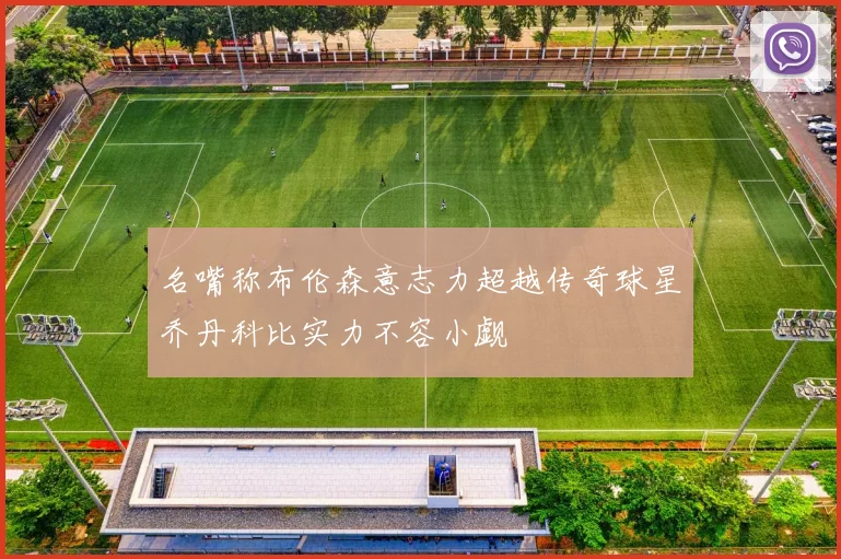 名嘴称布伦森意志力超越传奇球星乔丹科比实力不容小觑
