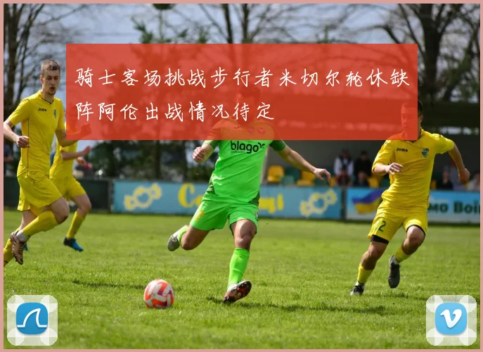 骑士客场挑战步行者米切尔轮休缺阵阿伦出战情况待定