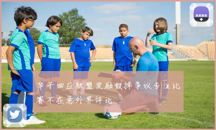 华子回应联盟奖励假摔争议专注比赛不在意外界评论