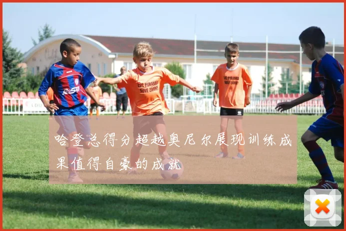 哈登总得分超越奥尼尔展现训练成果值得自豪的成就