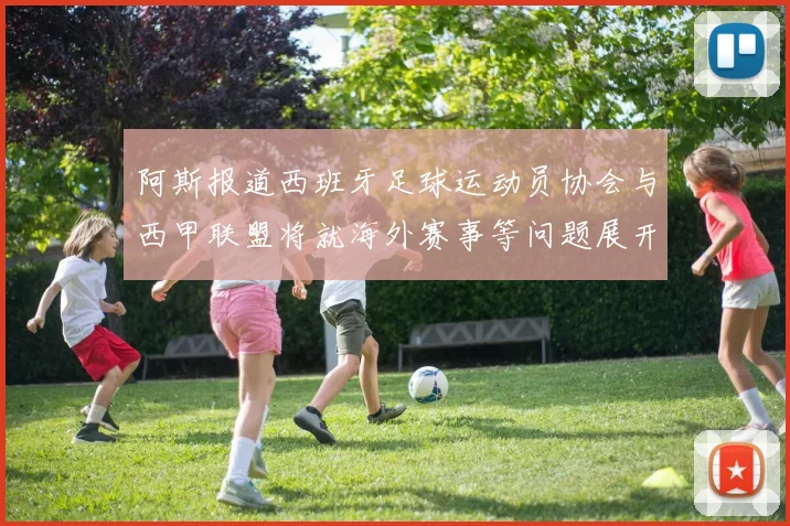 阿斯报道西班牙足球运动员协会与西甲联盟将就海外赛事等问题展开重要谈判
