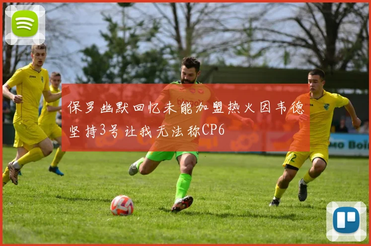 保罗幽默回忆未能加盟热火因韦德坚持3号让我无法称CP6