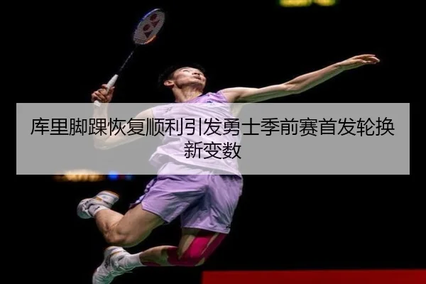 库里脚踝恢复顺利引发勇士季前赛首发轮换新变数 - hth